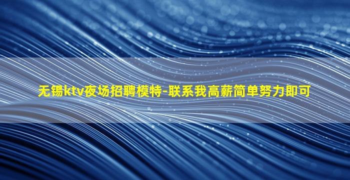无锡ktv夜场招聘模特-联系我高薪简单努力即可